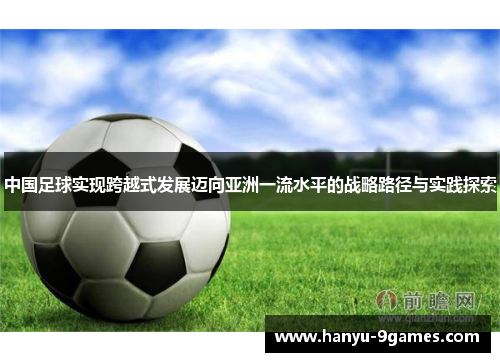 中国足球实现跨越式发展迈向亚洲一流水平的战略路径与实践探索