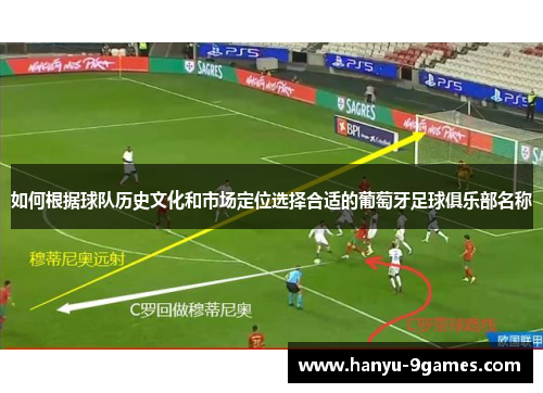 如何根据球队历史文化和市场定位选择合适的葡萄牙足球俱乐部名称