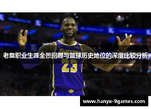 老詹职业生涯全景回顾与篮球历史地位的深度比较分析