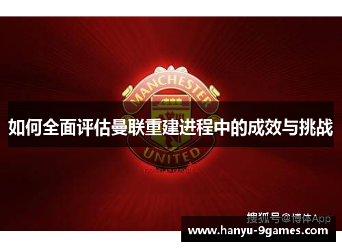 如何全面评估曼联重建进程中的成效与挑战