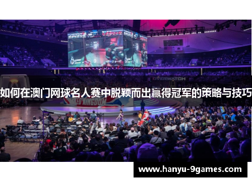 如何在澳门网球名人赛中脱颖而出赢得冠军的策略与技巧