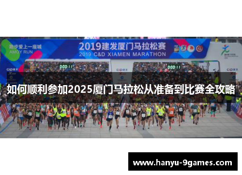 如何顺利参加2025厦门马拉松从准备到比赛全攻略