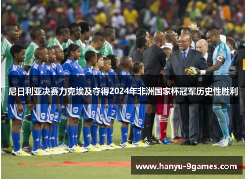 尼日利亚决赛力克埃及夺得2024年非洲国家杯冠军历史性胜利