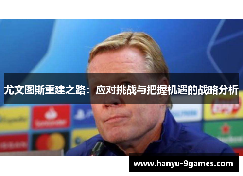 尤文图斯重建之路：应对挑战与把握机遇的战略分析