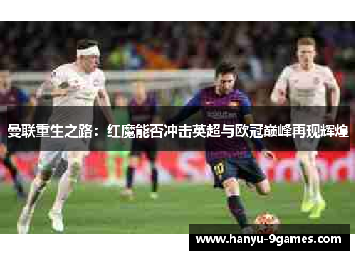 曼联重生之路：红魔能否冲击英超与欧冠巅峰再现辉煌