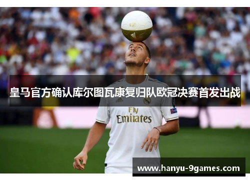 皇马官方确认库尔图瓦康复归队欧冠决赛首发出战