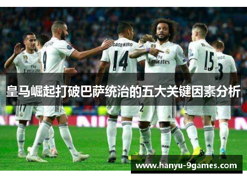 皇马崛起打破巴萨统治的五大关键因素分析