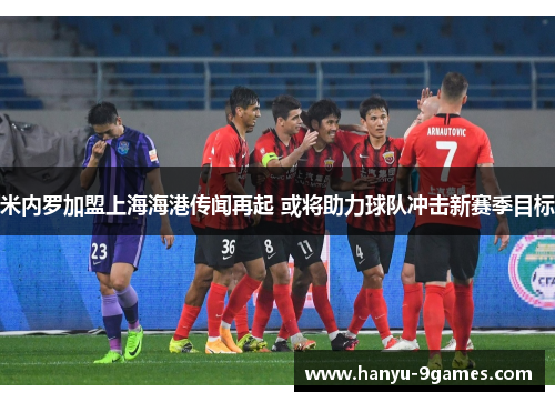米内罗加盟上海海港传闻再起 或将助力球队冲击新赛季目标