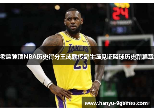 老詹登顶NBA历史得分王成就传奇生涯见证篮球历史新篇章