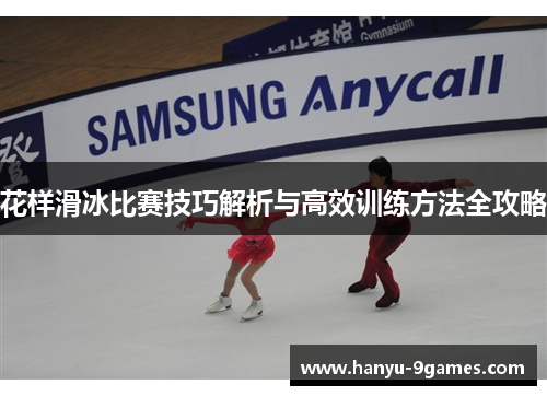 花样滑冰比赛技巧解析与高效训练方法全攻略