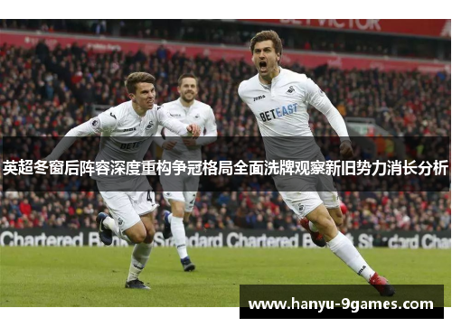 英超冬窗后阵容深度重构争冠格局全面洗牌观察新旧势力消长分析