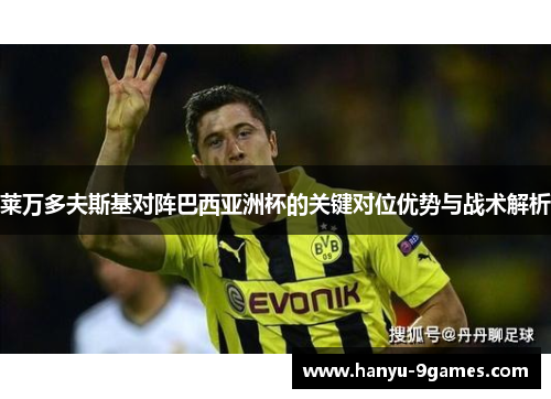 莱万多夫斯基对阵巴西亚洲杯的关键对位优势与战术解析