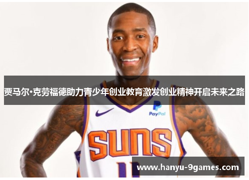 贾马尔·克劳福德助力青少年创业教育激发创业精神开启未来之路